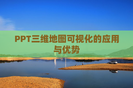 PPT三维地图可视化的应用与优势